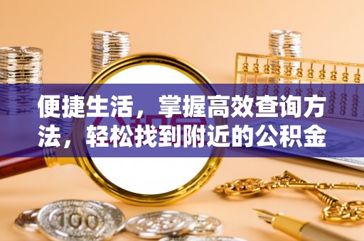 元宝便捷生活，掌握高效查询方法，轻松找到附近的公积金服务网点