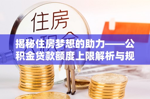 元宝揭秘住房梦想的助力——公积金贷款额度上限解析与规划