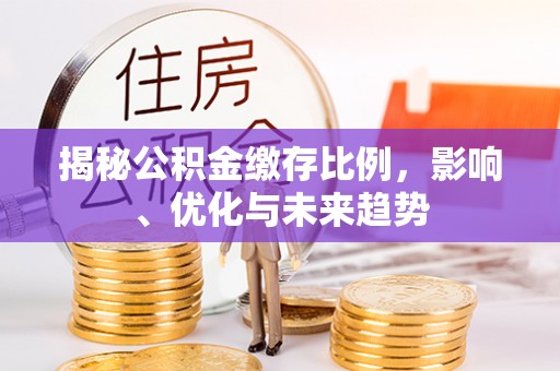 元宝揭秘公积金缴存比例，影响、优化与未来趋势