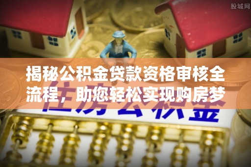 元宝揭秘公积金贷款资格审核全流程，助您轻松实现购房梦想