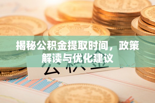 元宝揭秘公积金提取时间，政策解读与优化建议