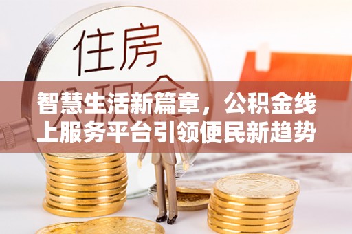 元宝智慧生活新篇章，公积金线上服务平台引领便民新趋势