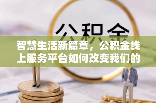 元宝智慧生活新篇章，公积金线上服务平台如何改变我们的日常