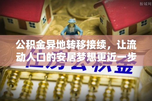 元宝公积金异地转移接续，让流动人口的安居梦想更近一步