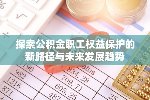 元宝探索公积金职工权益保护的新路径与未来发展趋势