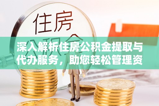 元宝深入解析住房公积金提取与代办服务，助您轻松管理资金