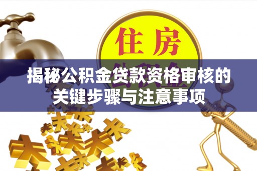 元宝揭秘公积金贷款资格审核的关键步骤与注意事项