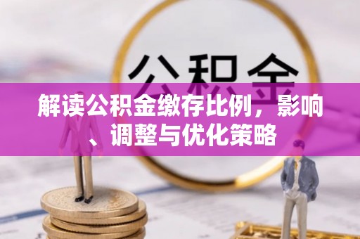 元宝解读公积金缴存比例，影响、调整与优化策略