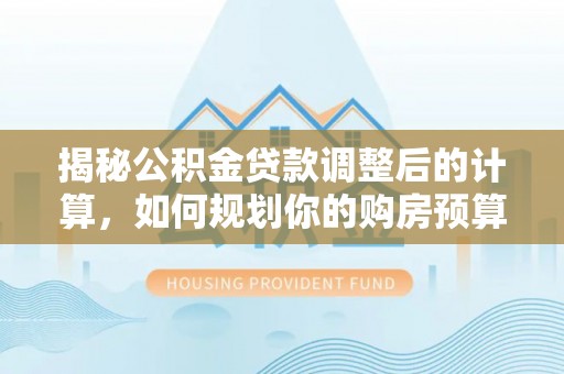 元宝揭秘公积金贷款调整后的计算，如何规划你的购房预算？