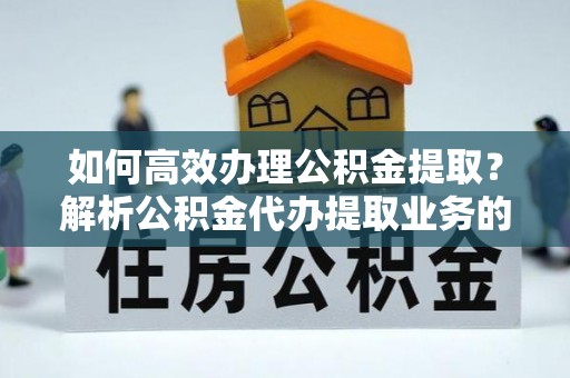 元宝如何高效办理公积金提取？解析公积金代办提取业务的全流程