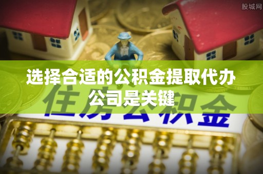 元宝选择合适的公积金提取代办公司是关键