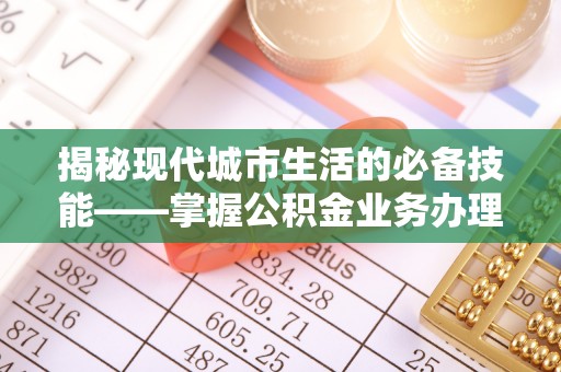 元宝揭秘现代城市生活的必备技能——掌握公积金业务办理流程