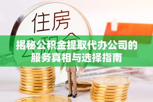元宝揭秘公积金提取代办公司的服务真相与选择指南