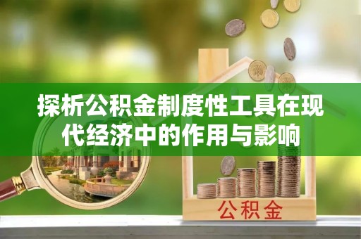 元宝探析公积金制度性工具在现代经济中的作用与影响