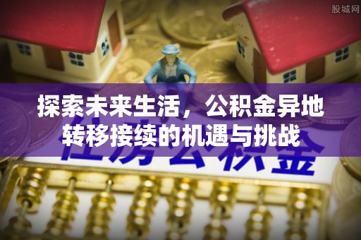 元宝探索未来生活，公积金异地转移接续的机遇与挑战