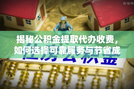 元宝揭秘公积金提取代办收费，如何选择可靠服务与节省成本