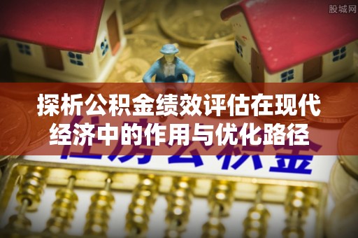 元宝探析公积金绩效评估在现代经济中的作用与优化路径