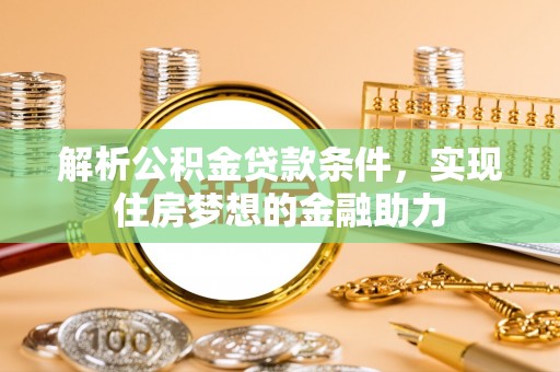 元宝解析公积金贷款条件，实现住房梦想的金融助力