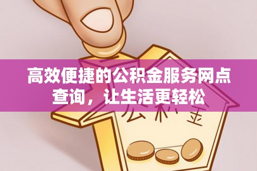 元宝高效便捷的公积金服务网点查询，让生活更轻松