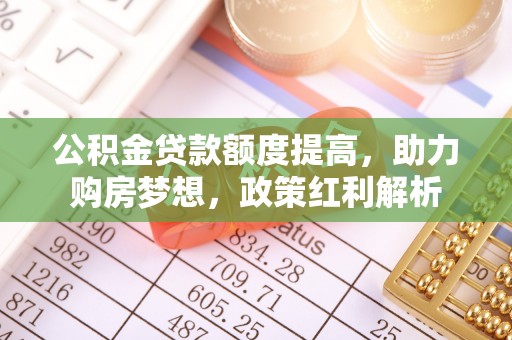 元宝公积金贷款额度提高，助力购房梦想，政策红利解析