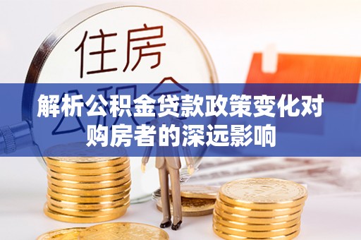元宝解析公积金贷款政策变化对购房者的深远影响