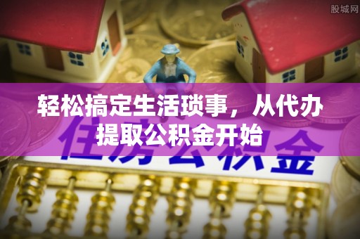 元宝轻松搞定生活琐事，从代办提取公积金开始