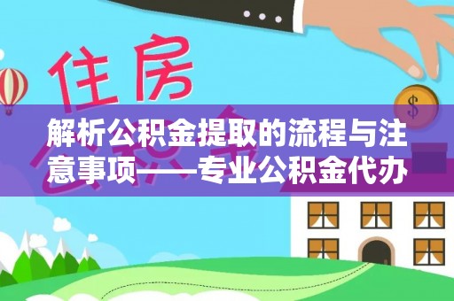 元宝解析公积金提取的流程与注意事项——专业公积金代办提取咨询服务