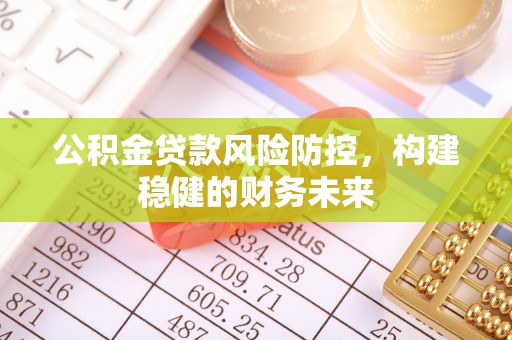 元宝公积金贷款风险防控，构建稳健的财务未来