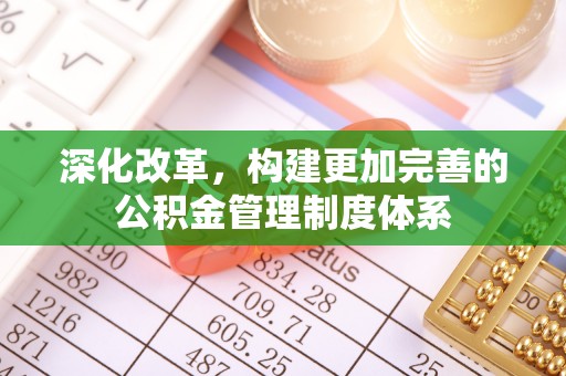 元宝深化改革，构建更加完善的公积金管理制度体系