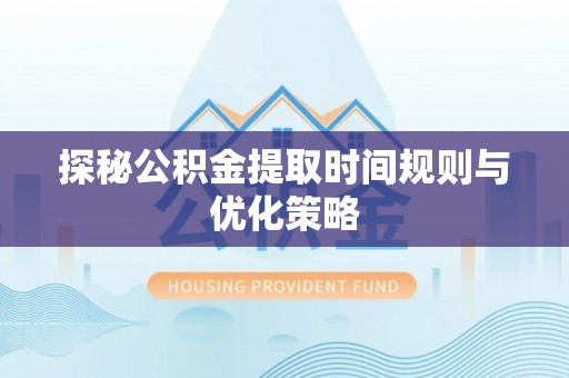 元宝探秘公积金提取时间规则与优化策略