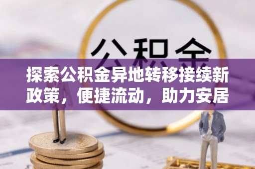 元宝探索公积金异地转移接续新政策，便捷流动，助力安居梦想