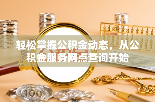 元宝轻松掌握公积金动态，从公积金服务网点查询开始