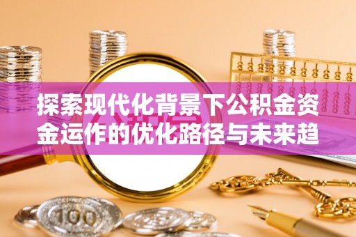 元宝探索现代化背景下公积金资金运作的优化路径与未来趋势