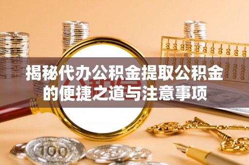 元宝揭秘代办公积金提取公积金的便捷之道与注意事项