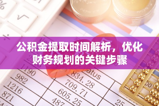 元宝公积金提取时间解析，优化财务规划的关键步骤