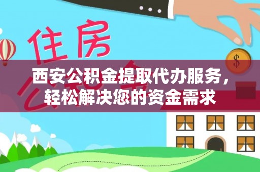 元宝西安公积金提取代办服务，轻松解决您的资金需求