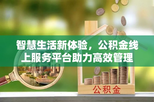 元宝智慧生活新体验，公积金线上服务平台助力高效管理