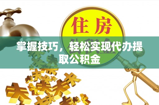 元宝掌握技巧，轻松实现代办提取公积金