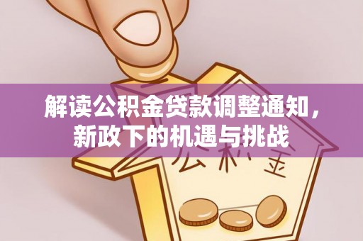 元宝解读公积金贷款调整通知，新政下的机遇与挑战