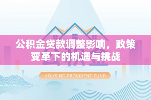 元宝公积金贷款调整影响，政策变革下的机遇与挑战