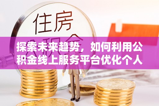 元宝探索未来趋势，如何利用公积金线上服务平台优化个人财务管理