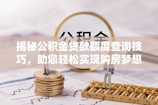 元宝揭秘公积金贷款额度查询技巧，助您轻松实现购房梦想