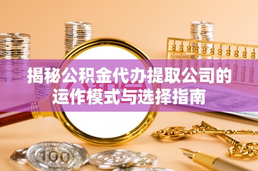 元宝揭秘公积金代办提取公司的运作模式与选择指南