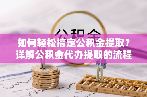 元宝如何轻松搞定公积金提取？详解公积金代办提取的流程与优势