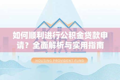 元宝如何顺利进行公积金贷款申请？全面解析与实用指南