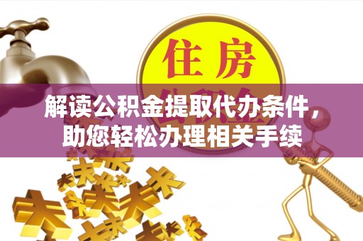 元宝解读公积金提取代办条件，助您轻松办理相关手续