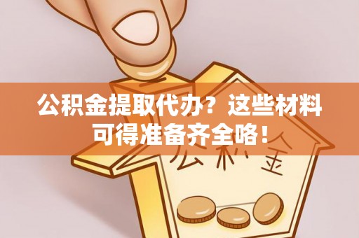 元宝公积金提取代办？这些材料可得准备齐全咯！