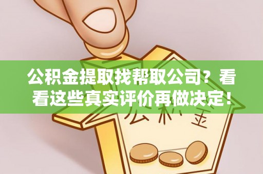 元宝公积金提取找帮取公司？看看这些真实评价再做决定！