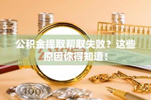 元宝公积金提取帮取失败？这些原因你得知道！