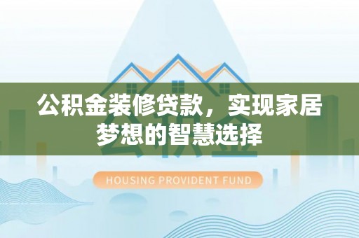 元宝公积金装修贷款，实现家居梦想的智慧选择